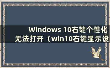 Windows 10右键个性化无法打开（win10右键显示设置和个性化没有反应）